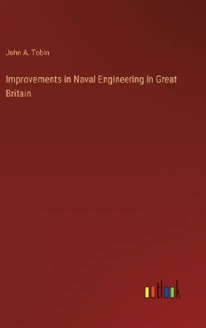 Improvements in Naval Engineering in Great Britain by John A. Tobin