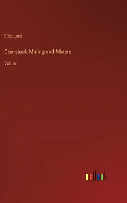 Comstock Mining and Miners: Vol. IV by Eliot Lord
