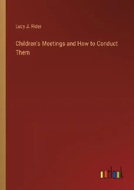 Children's Meetings and How to Conduct Them by Lucy J. Rider