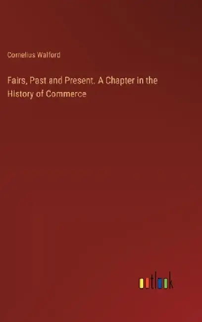 Fairs, Past and Present. A Chapter in the History of Commerce by Cornelius Walford