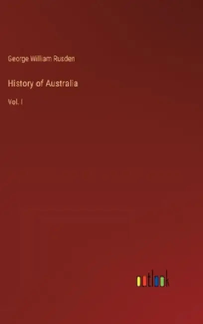 History of Australia: Vol. I by George William Rusden