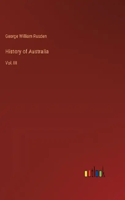 History of Australia: Vol. III by George William Rusden