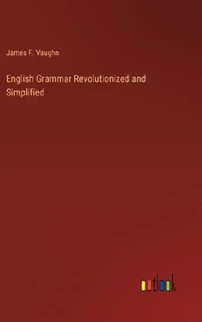 English Grammar Revolutionized and Simplified by James F. Vaughn