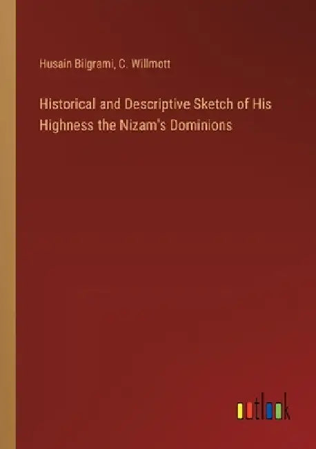 Historical and Descriptive Sketch of His Highness the Nizam's Dominions by Husain Bilgrami