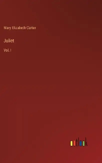 Juliet: Vol. I by Mary Elizabeth Carter