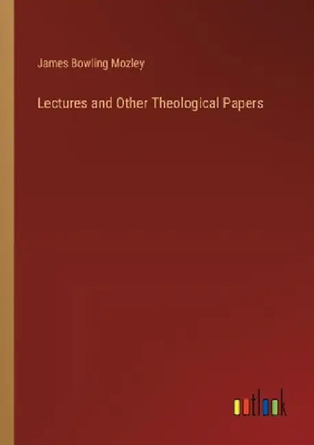 Lectures and Other Theological Papers by James Bowling Mozley