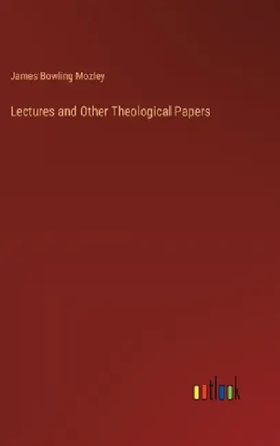 Lectures and Other Theological Papers by James Bowling Mozley