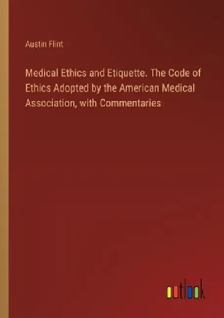 Medical Ethics and Etiquette. The Code of Ethics Adopted by the American Medical Association, with Commentaries by Austin Flint