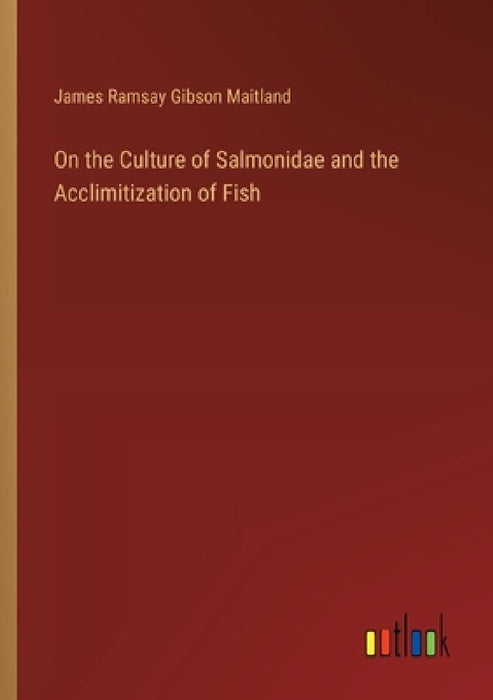 On the Culture of Salmonidae and the Acclimitization of Fish by James Ramsay Gibson Maitland