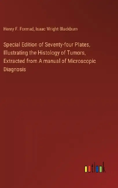 Special Edition of Seventy-four Plates, Illustrating the Histology of Tumors, Extracted from A manual of Microscopic Diagnosis by Henry F. Formad