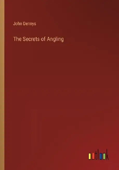 The Secrets of Angling by John Dennys