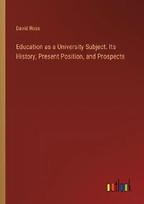 Education as a University Subject. Its History, Present Position, and Prospects by David Ross