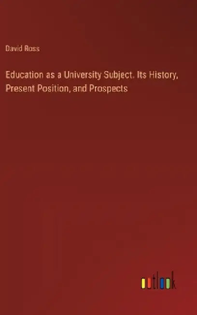 Education as a University Subject. Its History, Present Position, and Prospects by David Ross