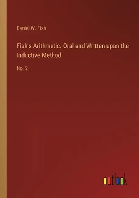 Fish's Arithmetic. Oral and Written upon the Inductive Method: No. 2 by Daniel W. Fish