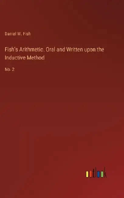 Fish's Arithmetic. Oral and Written upon the Inductive Method: No. 2 by Daniel W. Fish