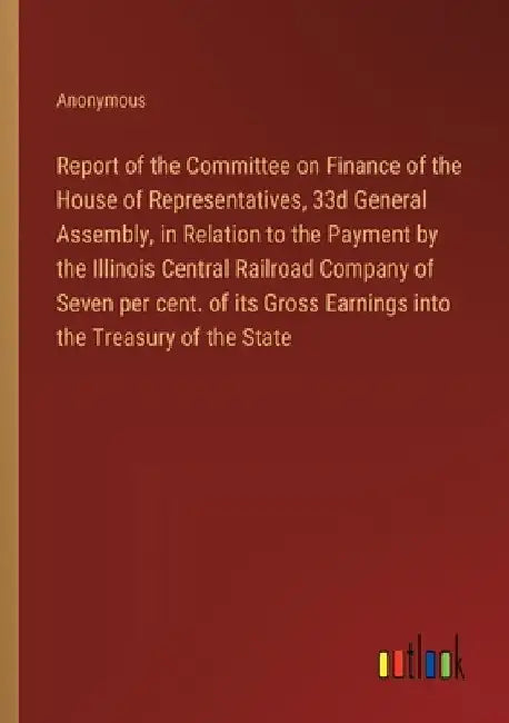 Report of the Committee on Finance of the House of Representatives, 33d General Assembly, in Relation to the Payment by the Illinois Central Railroad by Anonymous