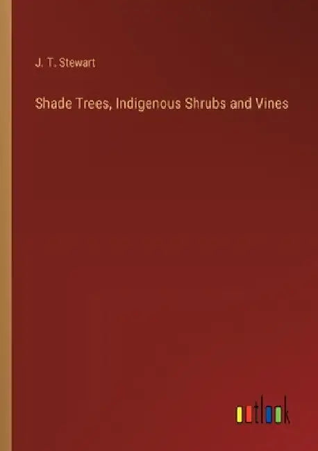 Shade Trees, Indigenous Shrubs and Vines by J. T. Stewart