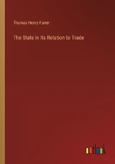 The State in Its Relation to Trade by Thomas Henry Farrer