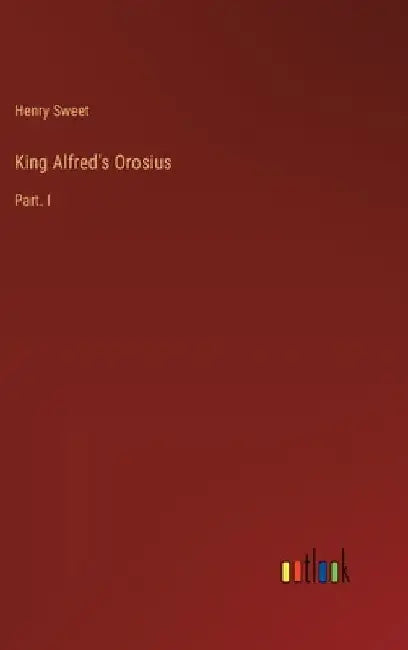 King Alfred's Orosius: Part. I by Henry Sweet