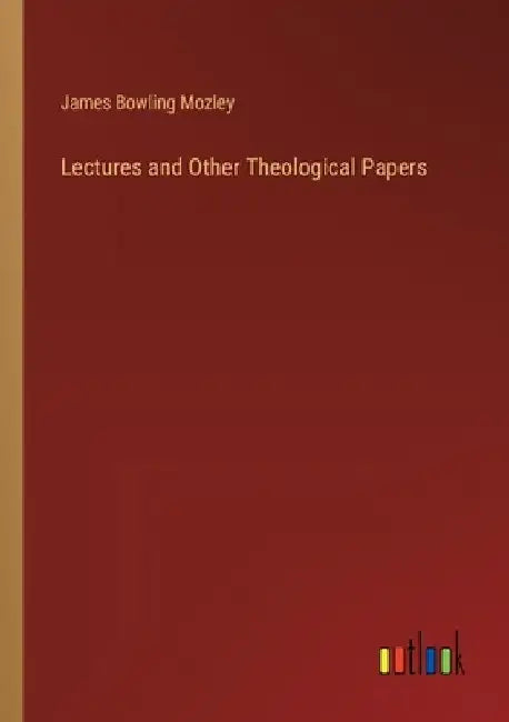 Lectures and Other Theological Papers by James Bowling Mozley