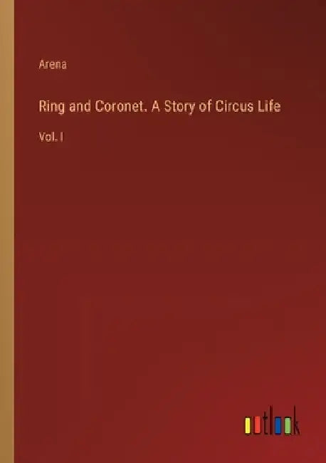 Ring and Coronet. A Story of Circus Life: Vol. I by Arena