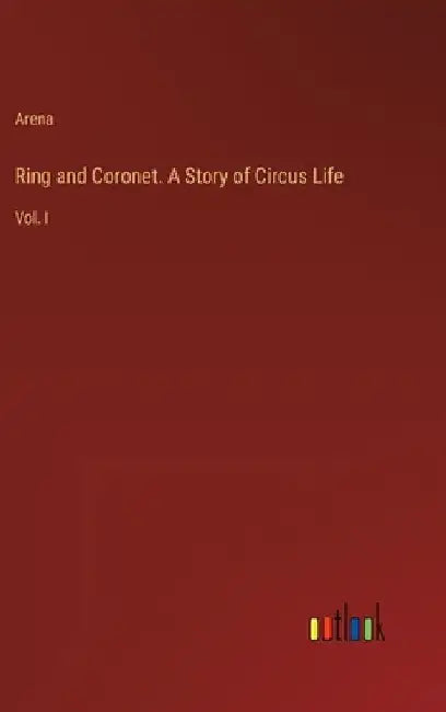 Ring and Coronet. A Story of Circus Life: Vol. I by Arena