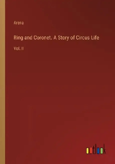 Ring and Coronet. A Story of Circus Life: Vol. II by Arena