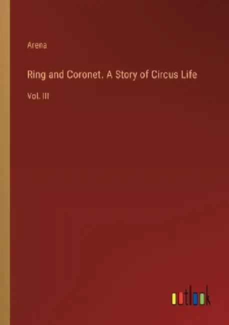 Ring and Coronet. A Story of Circus Life: Vol. III by Arena