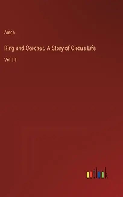 Ring and Coronet. A Story of Circus Life: Vol. III by Arena
