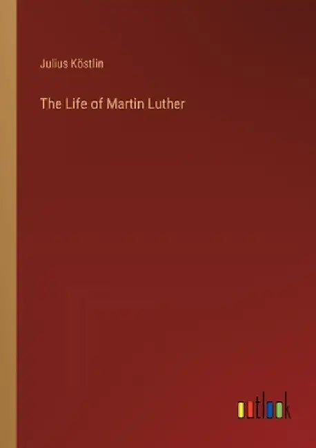 The Life of Martin Luther by Julius Köstlin