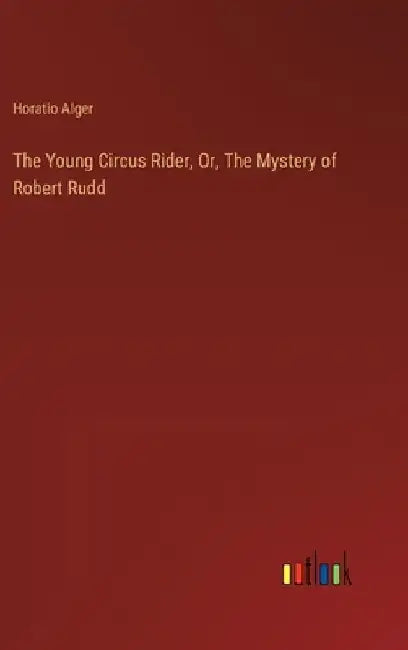 The Young Circus Rider, Or, The Mystery of Robert Rudd by Horatio Alger