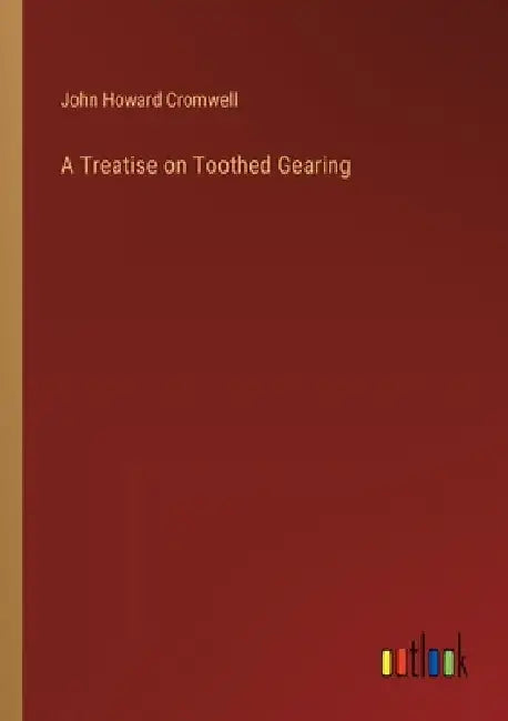 A Treatise on Toothed Gearing by John Howard Cromwell