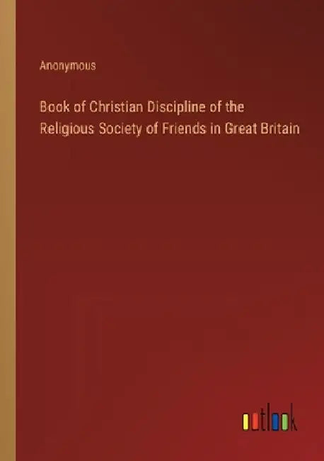 Book of Christian Discipline of the Religious Society of Friends in Great Britain by Anonymous