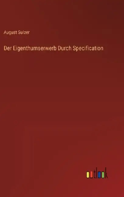 Der Eigenthumserwerb Durch Specification by Sulzer, August