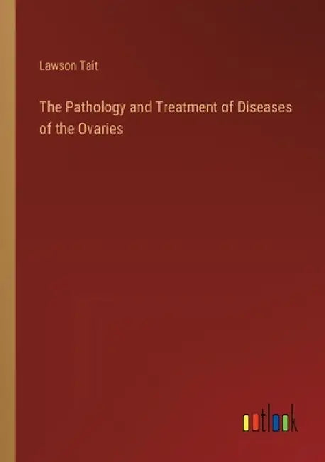 The Pathology and Treatment of Diseases of the Ovaries by Lawson Tait