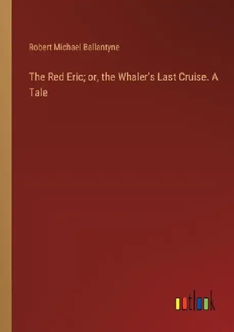 The Red Eric; or, the Whaler's Last Cruise. A Tale by Robert Michael Ballantyne