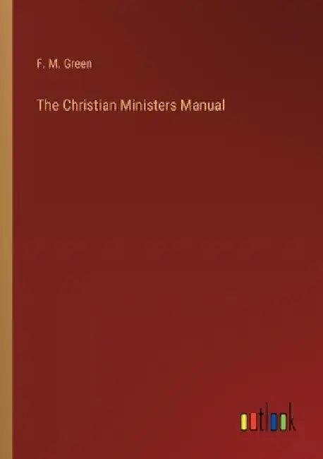 The Christian Ministers Manual by F. M. Green