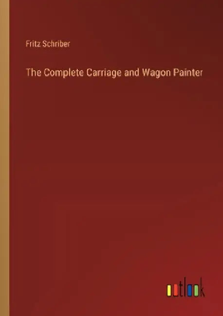 The Complete Carriage and Wagon Painter by Schriber, Fritz