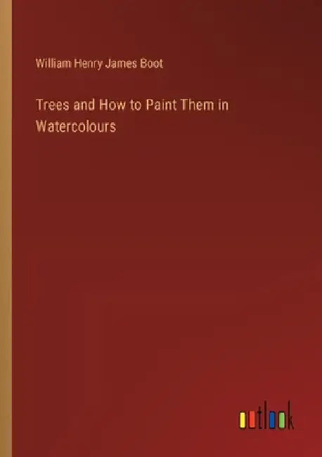Trees and How to Paint Them in Watercolours by Boot, William Henry James