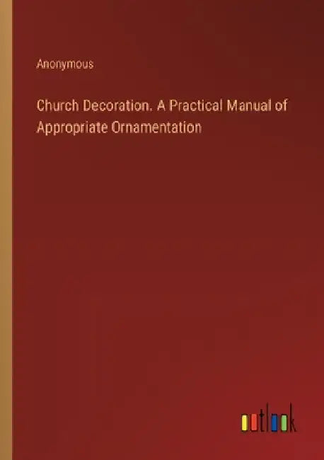 Church Decoration. A Practical Manual of Appropriate Ornamentation by Anonymous