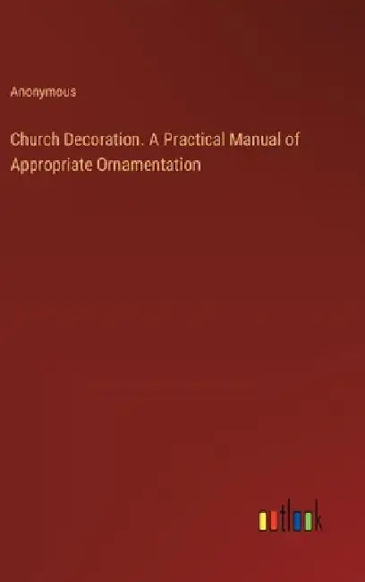 Church Decoration. A Practical Manual of Appropriate Ornamentation by Anonymous