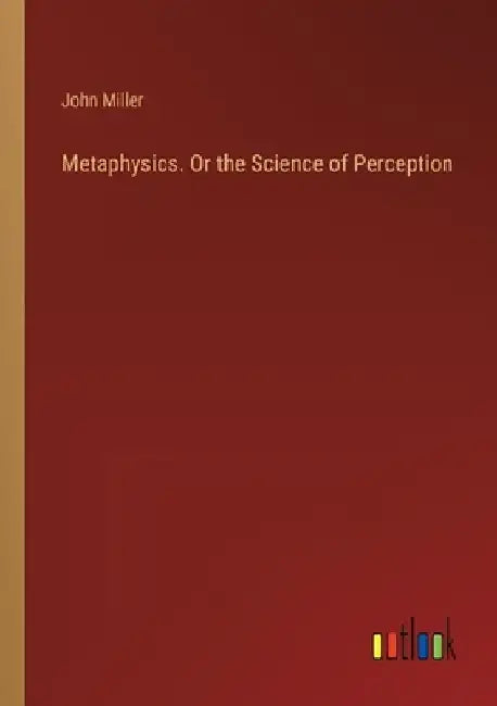 Metaphysics. Or the Science of Perception by John Miller