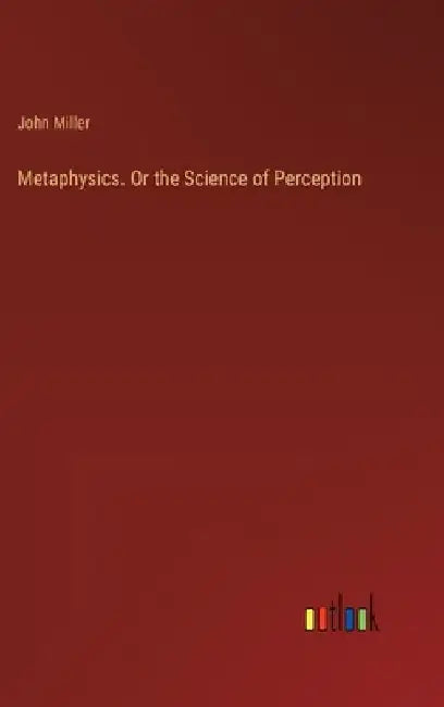 Metaphysics. Or the Science of Perception by John Miller