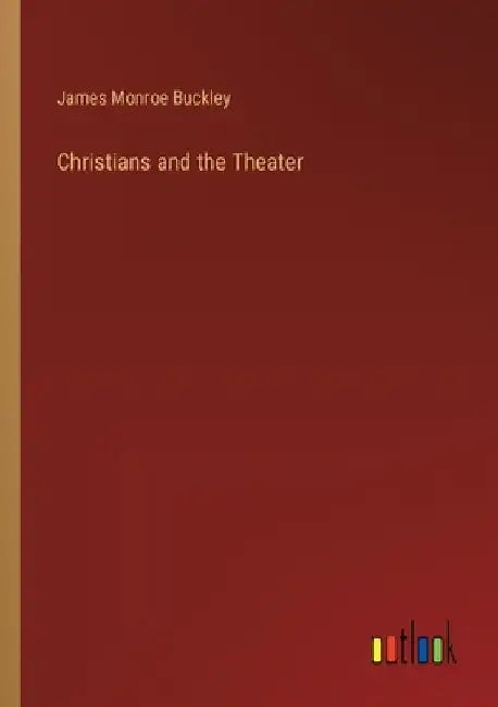 Christians and the Theater by James Monroe Buckley