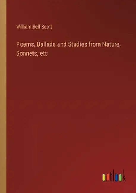 Poems, Ballads and Studies from Nature, Sonnets, etc by William Bell Scott