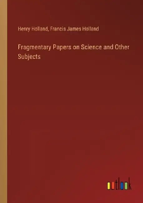 Fragmentary Papers on Science and Other Subjects by Henry Holland