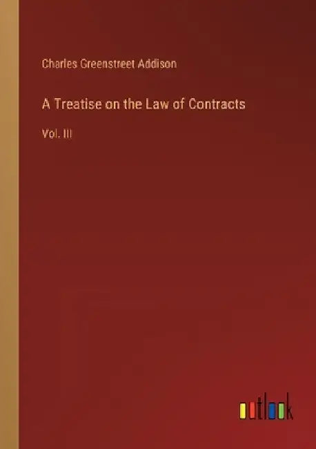A Treatise on the Law of Contracts: Vol. III by Charles Greenstreet Addison