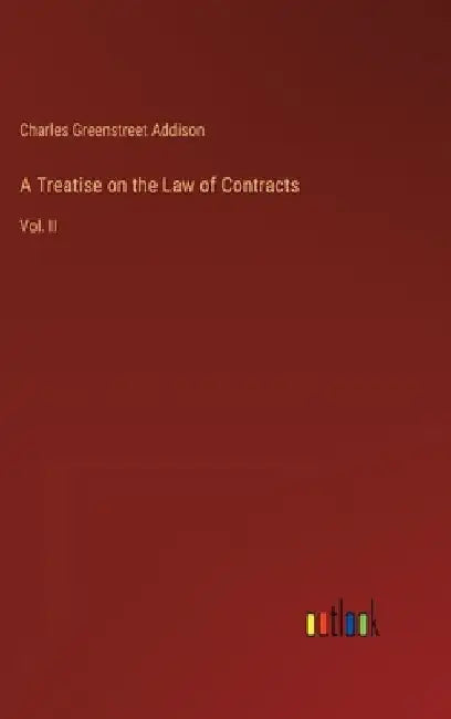 A Treatise on the Law of Contracts: Vol. II by Charles Greenstreet Addison