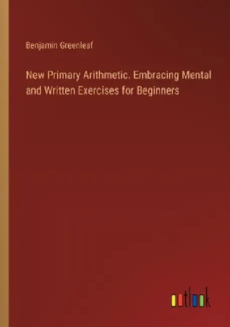 New Primary Arithmetic. Embracing Mental and Written Exercises for Beginners by Benjamin Greenleaf