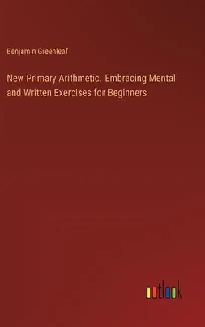 New Primary Arithmetic. Embracing Mental and Written Exercises for Beginners by Benjamin Greenleaf